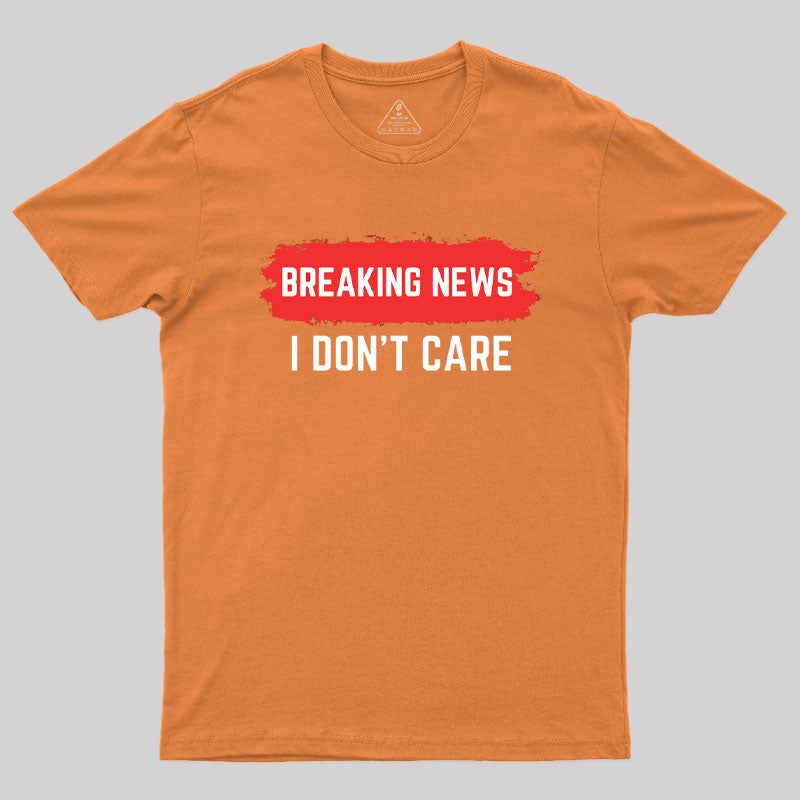 Breaking News I Don't Care  T-Shirt