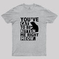 You've Cat To Be Kitten Me Right Meow  T-Shirt