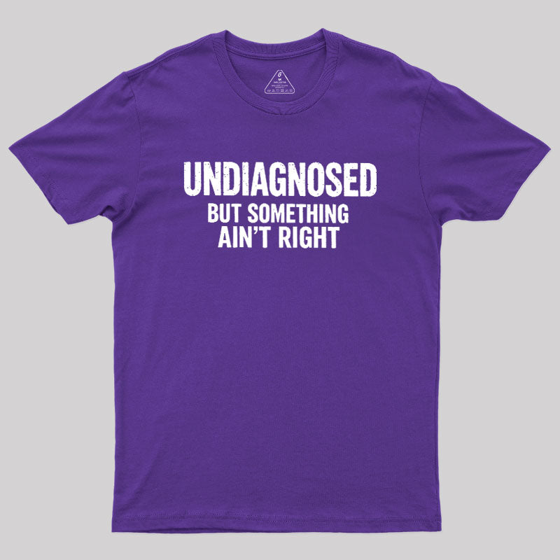 Undiagnosed But Something Aint Right  T-Shirt