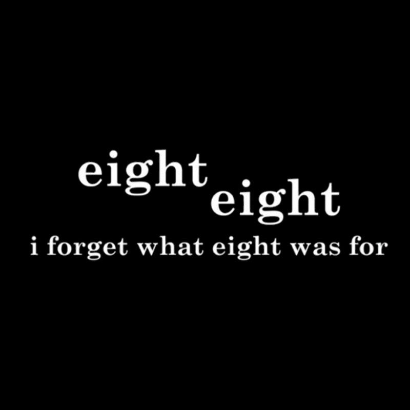 I Forget What Eight Was For  T-Shirt