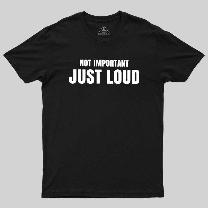 Not Important Just Loud  T-Shirt