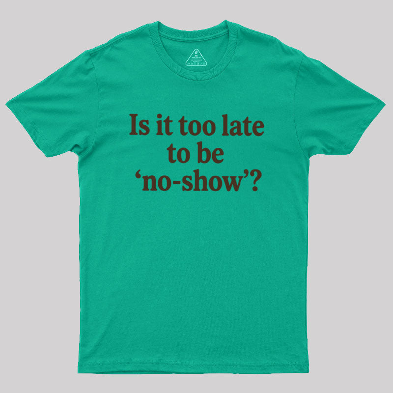 Is It Too Late To Be No-Show  T-Shirt