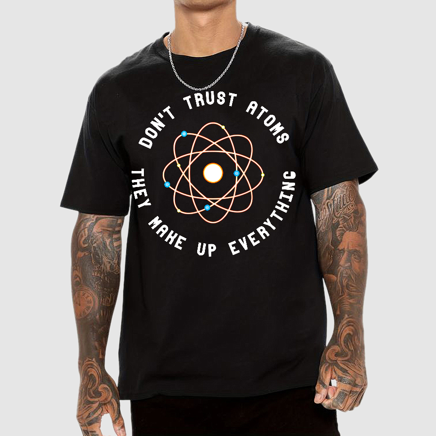 Don't Trust Atoms, They Make Up Everything  T-Shirt