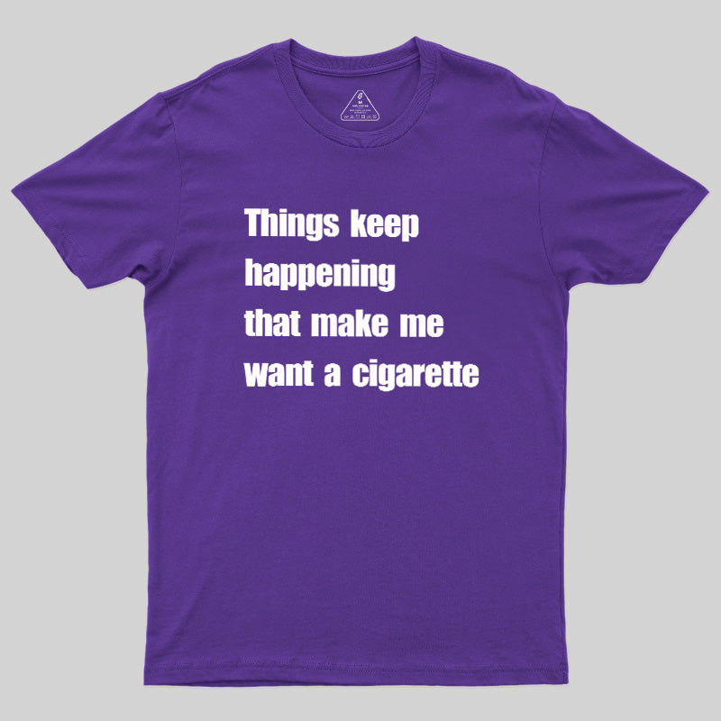 Things Keep Happening That Make Me Want A Cigarette  T-Shirt