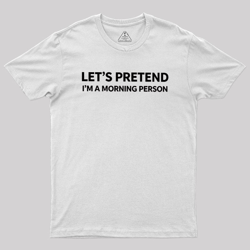 Let's Pretend I'm A Morning Person  T-Shirt