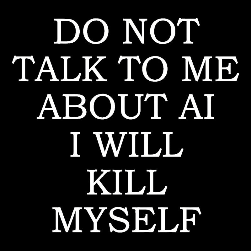 Do Not Talk To Me About AI I Will Kill Myself  T-Shirt