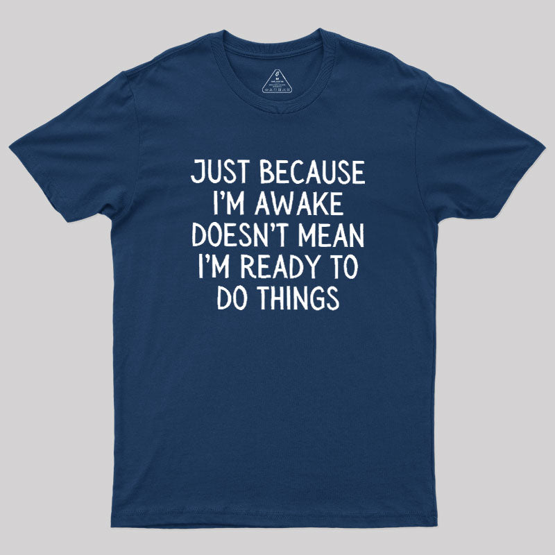 Just Because Im Awake  T-Shirt