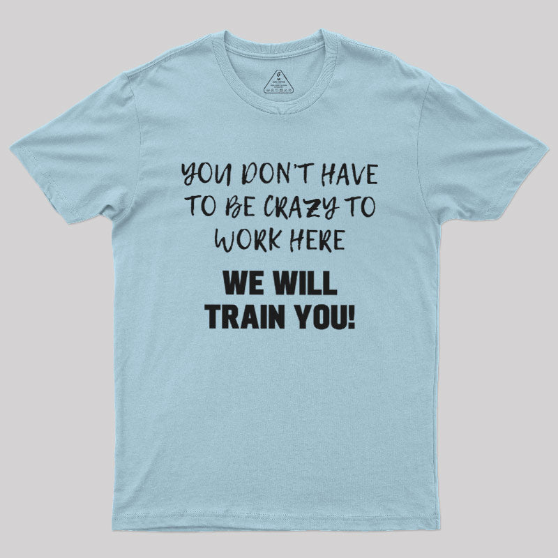 YOU DON’T HAVE TO BE CRAZY TO WORK HERE  T-Shirt