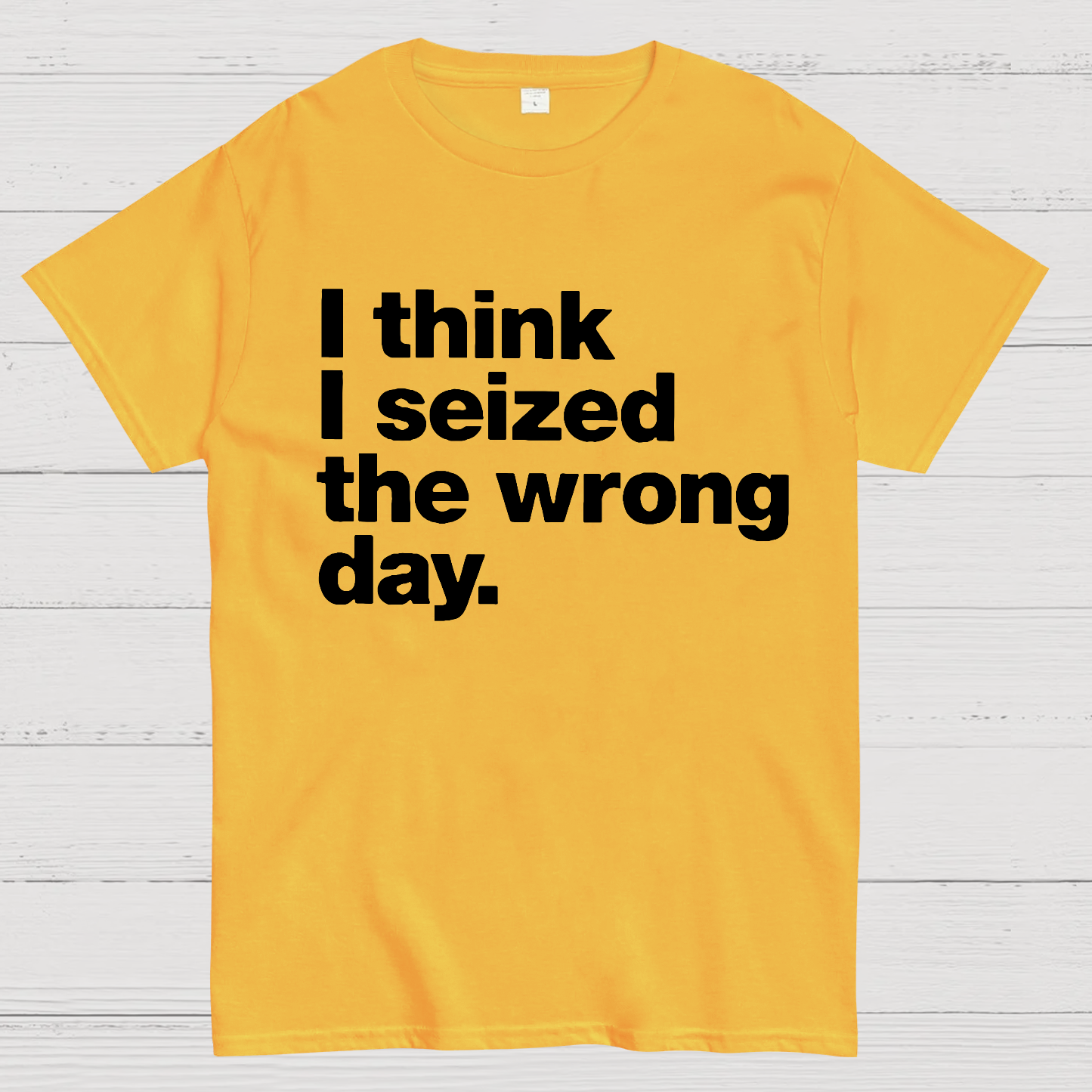 I Think I Seized The Wrong Day  T-Shirt