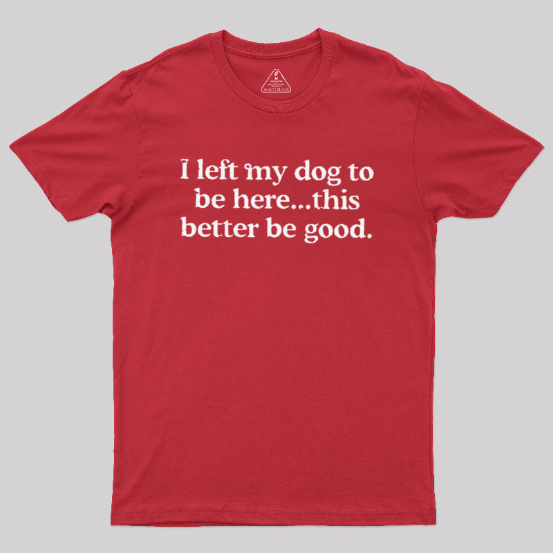 I Left My Dog Here This Better  T-Shirt