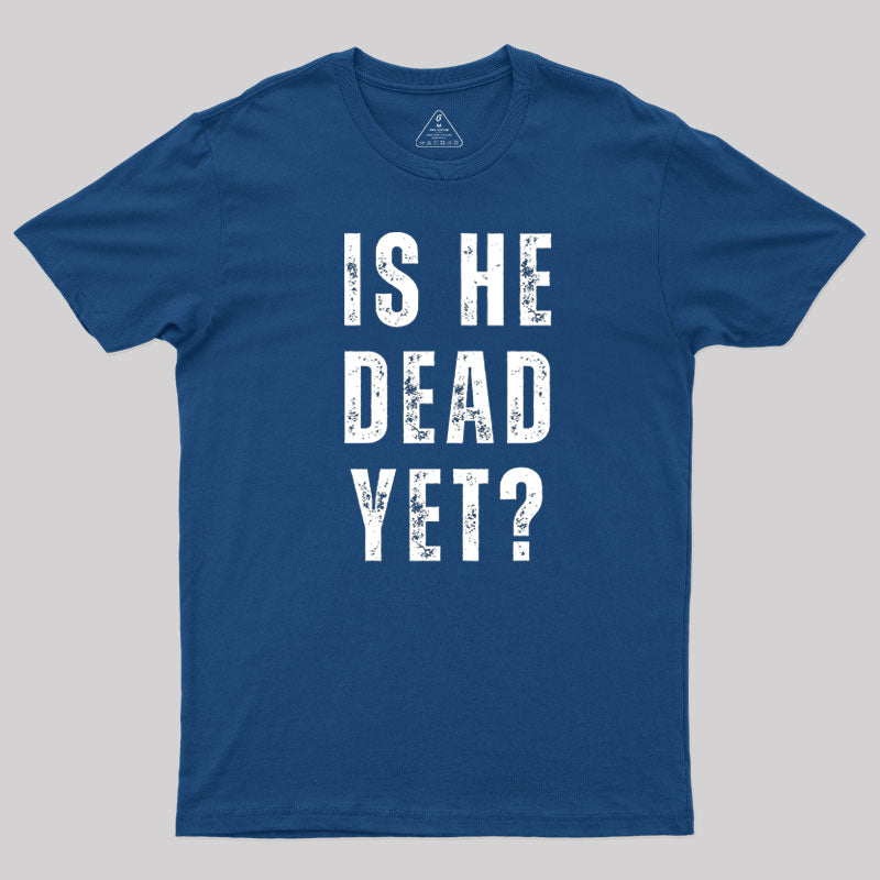 Is He Dead Yet  T-Shirt