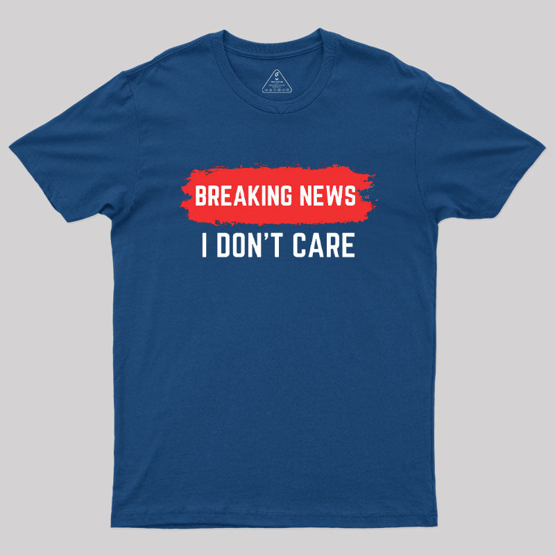 Breaking News I Don't Care  T-Shirt