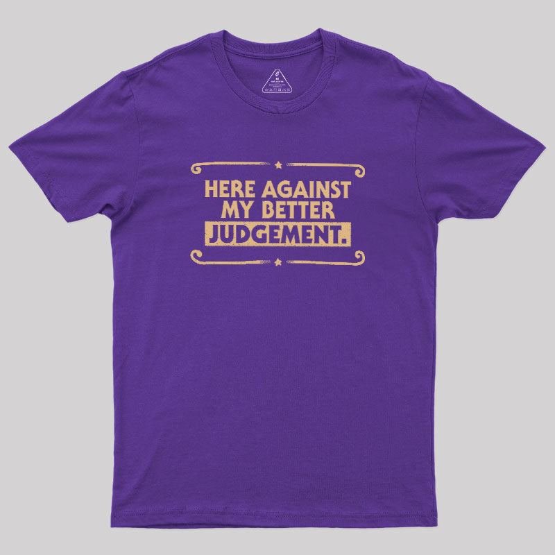 Here Against My Better Judgement  T-Shirt