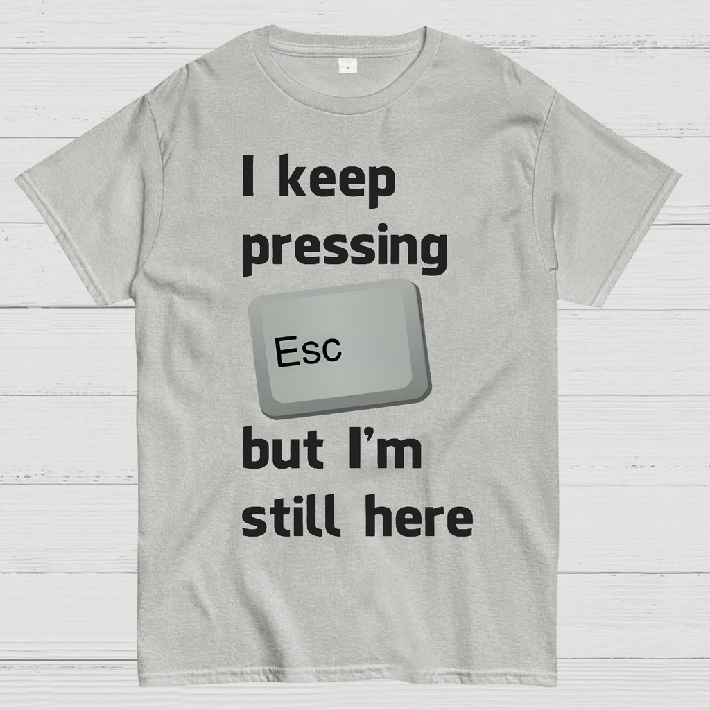 I Keep Pressing The Escape Key But I'm Still Here  T-Shirt