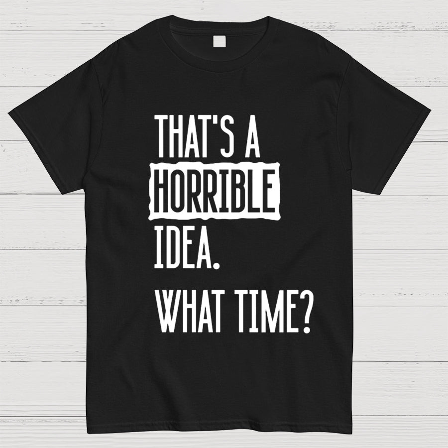 That's A Horrible Idea What Time  T-Shirt