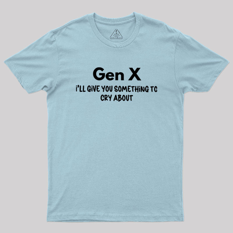 Gen X Ill Give You Something to Cry About  T-Shirt