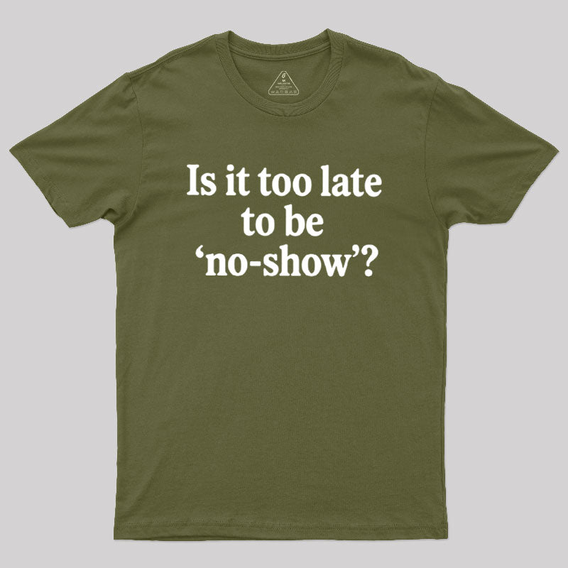 Is It Too Late To Be No-Show  T-Shirt