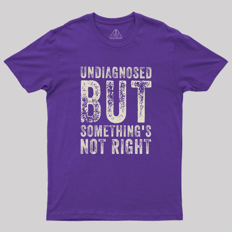 Undiagnosed. But something's not right  T-Shirt