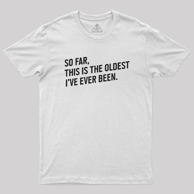 So Far this is the Oldest I Have Ever Been  T-Shirt