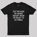 Just Because Im Awake  T-Shirt