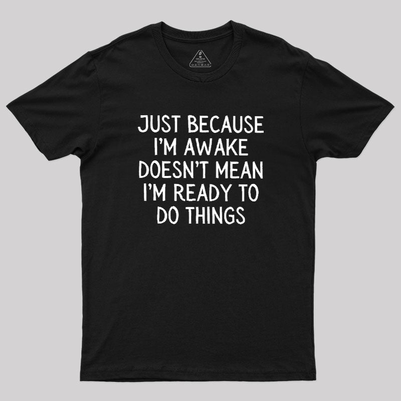 Just Because Im Awake  T-Shirt