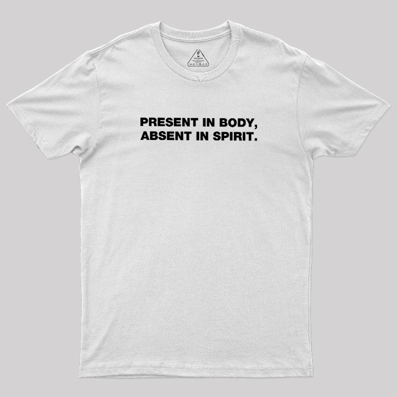 Present In Body Absent In Spirit  T-Shirt
