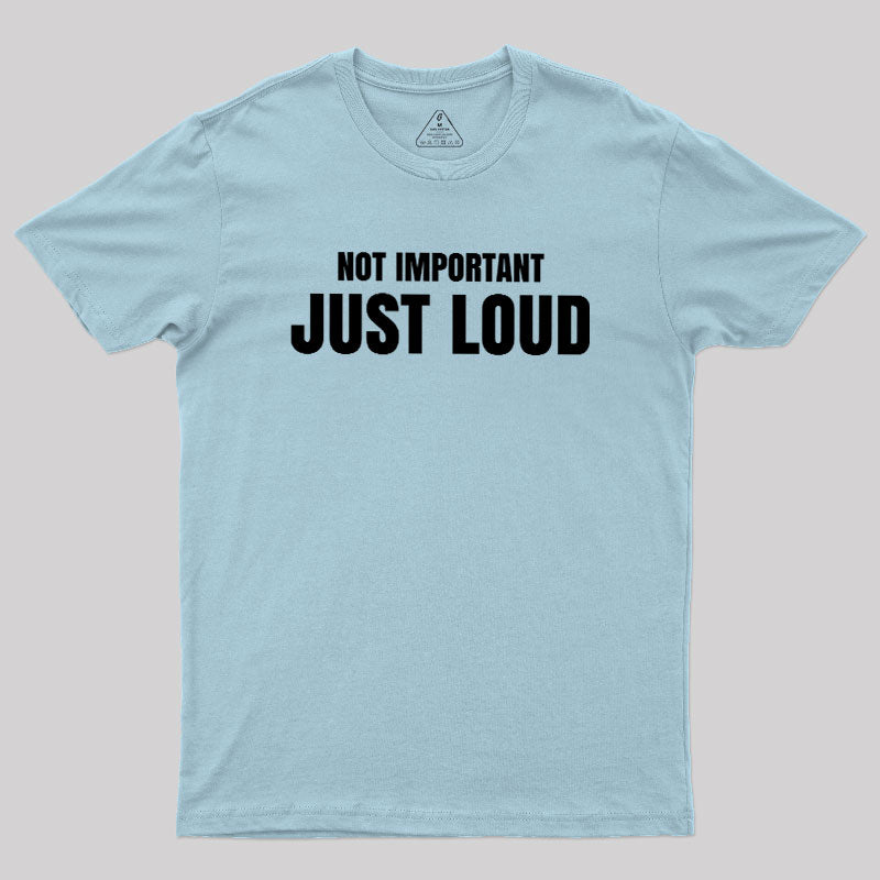 Not Important Just Loud  T-Shirt