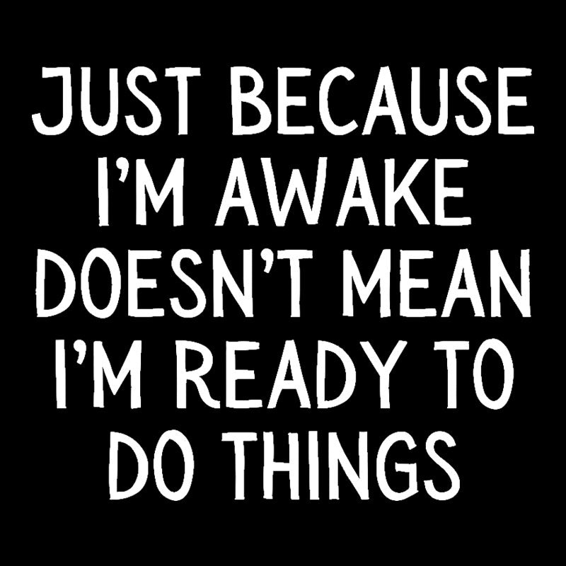 Just Because Im Awake  T-Shirt