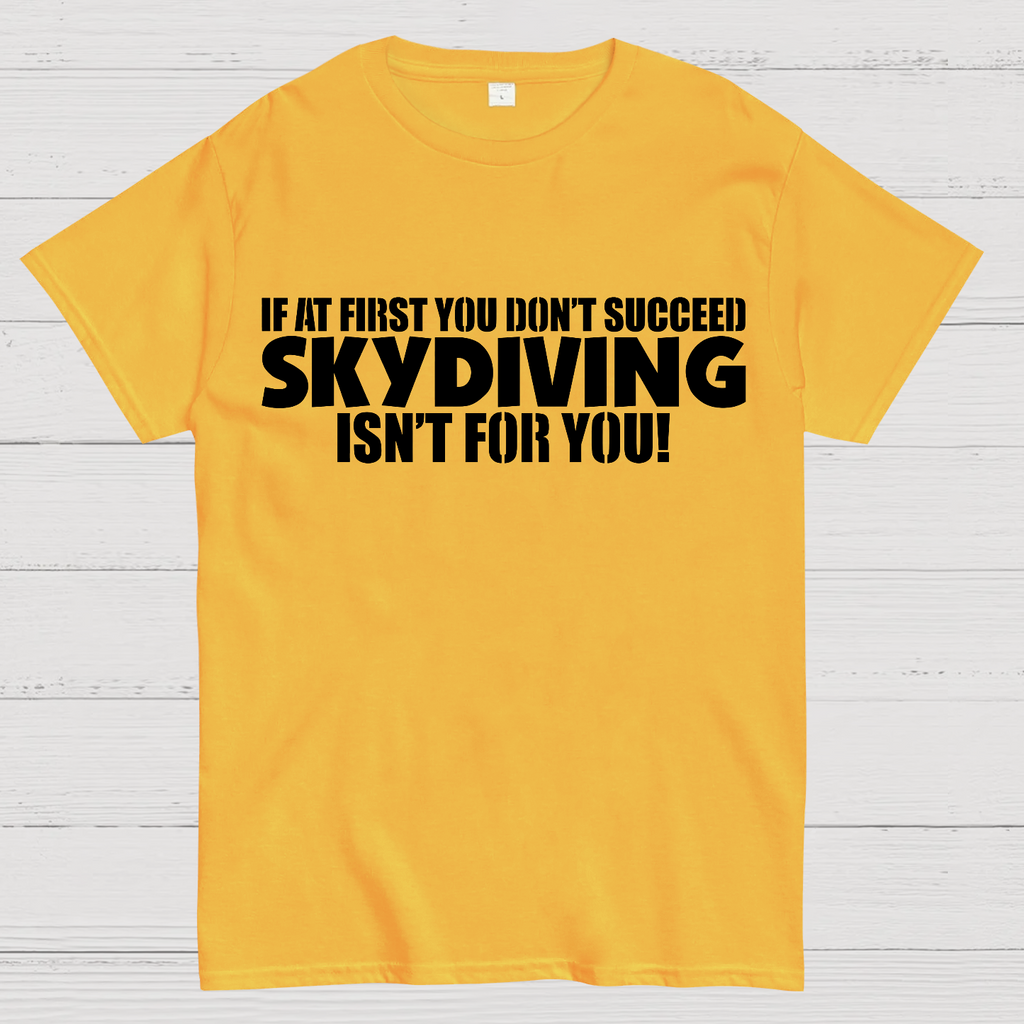If at first you don't succeed - skydiving isn't for you! Funny  T-Shirt