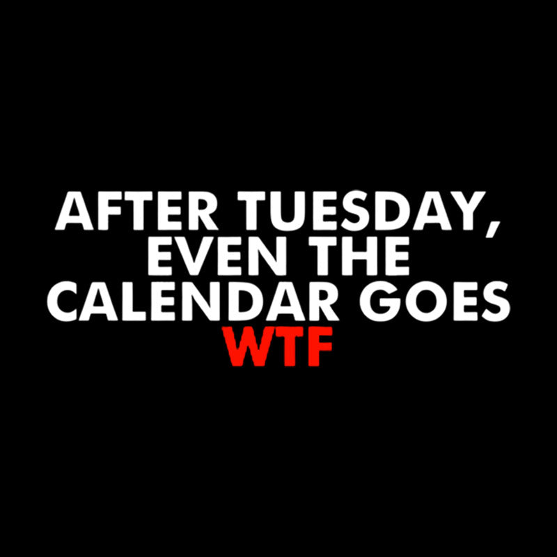 After Tuesday Even The Calender Goes  T-Shirt