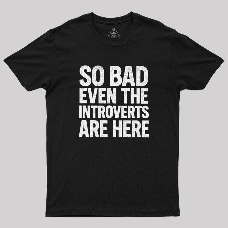 So Bad Even The Introverts Are Here  T-Shirt