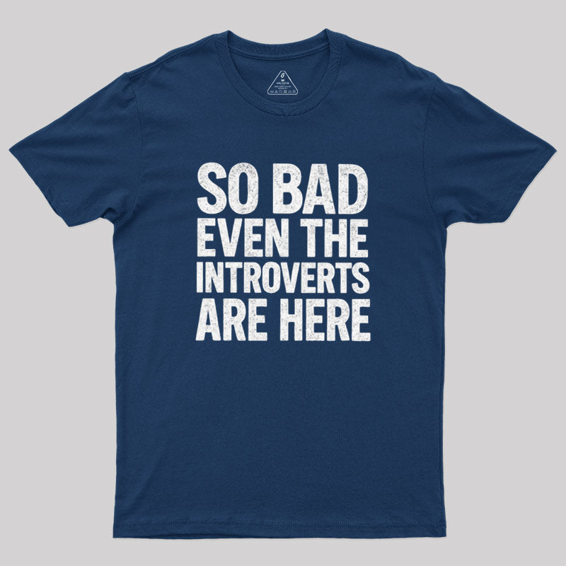 So Bad Even The Introverts Are Here  T-Shirt