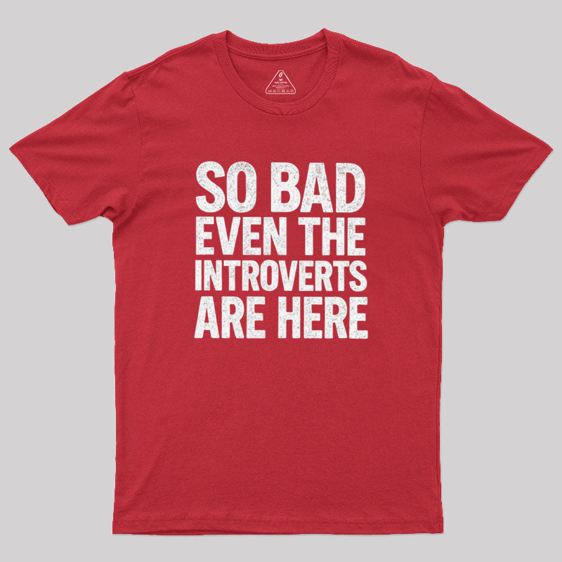 So Bad Even The Introverts Are Here  T-Shirt