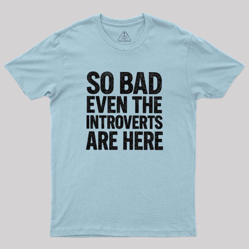 So Bad Even The Introverts Are Here  T-Shirt