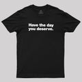 Have The Day You Deserve  T-Shirt