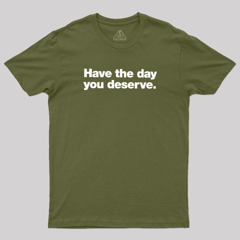 Have The Day You Deserve  T-Shirt