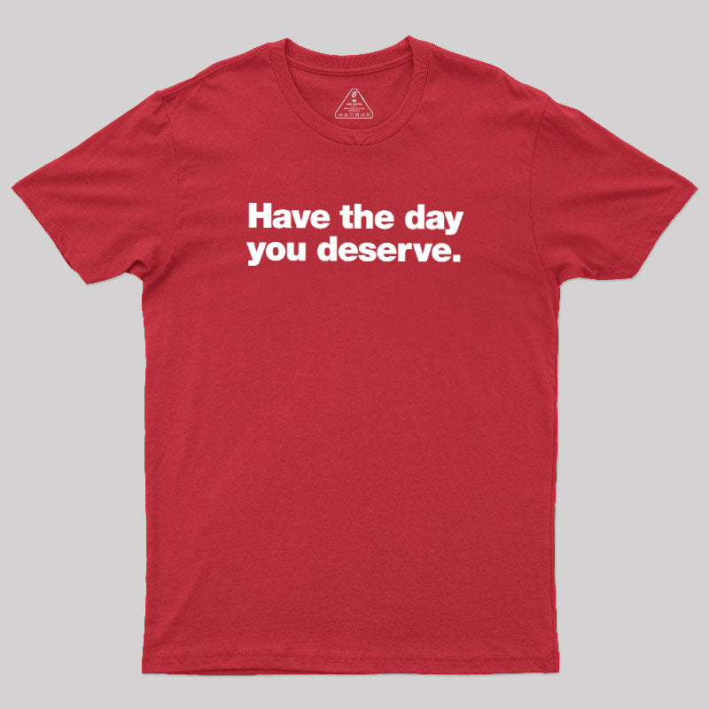 Have The Day You Deserve  T-Shirt