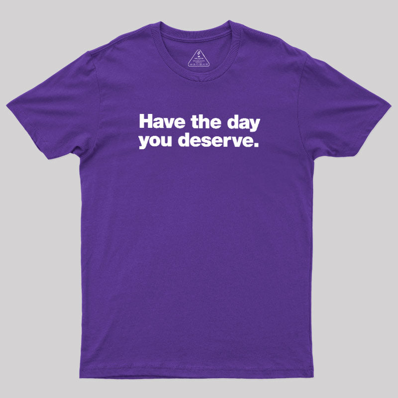 Have The Day You Deserve  T-Shirt