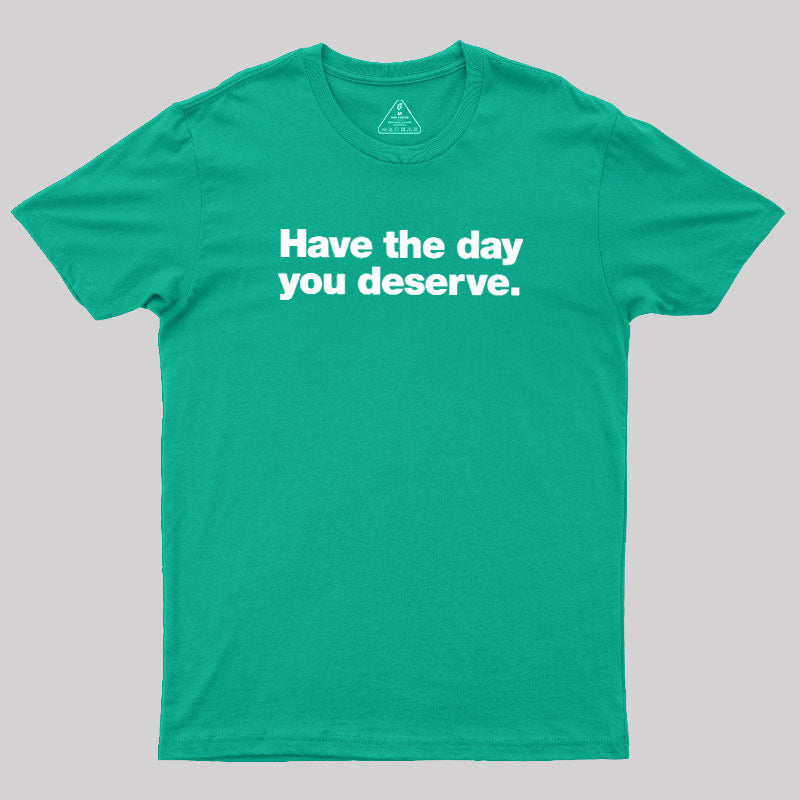 Have The Day You Deserve  T-Shirt