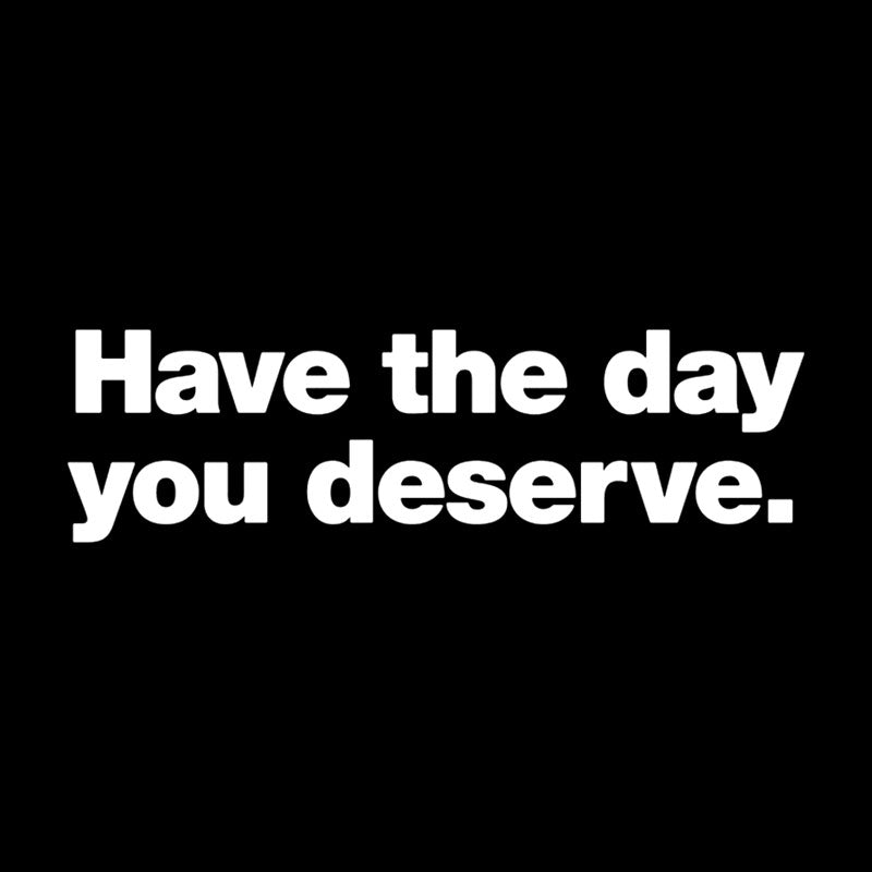 Have The Day You Deserve  T-Shirt