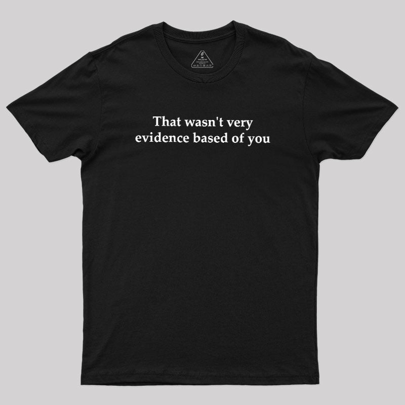 That Wasn't Very Evidence Based Of You  T-Shirt