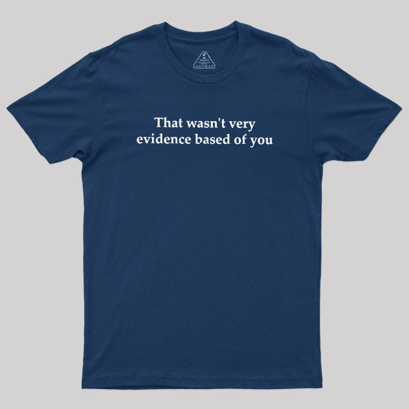That Wasn't Very Evidence Based Of You  T-Shirt