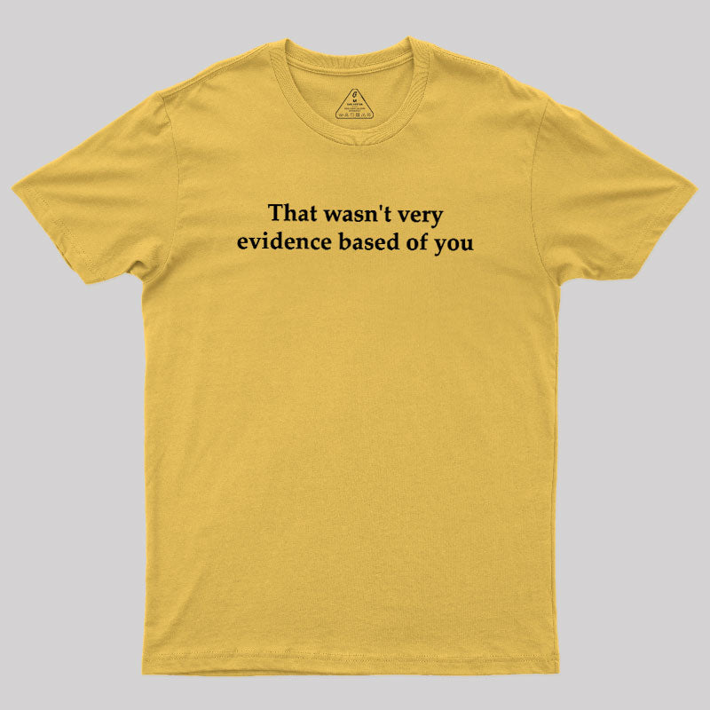 That Wasn't Very Evidence Based Of You  T-Shirt
