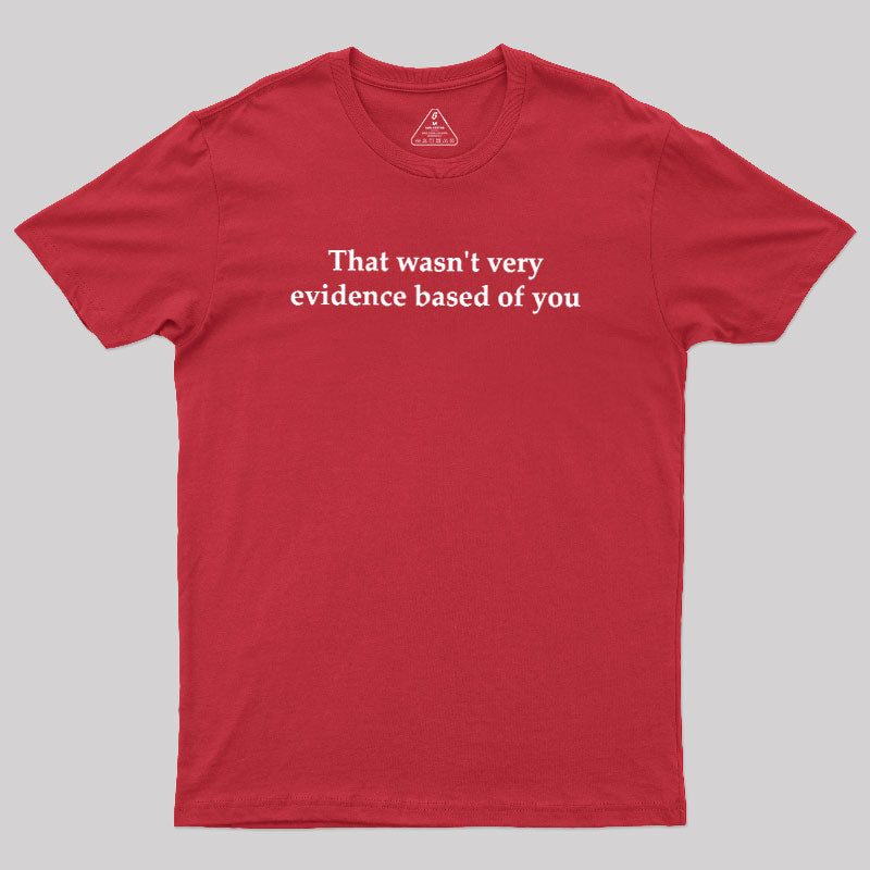 That Wasn't Very Evidence Based Of You  T-Shirt