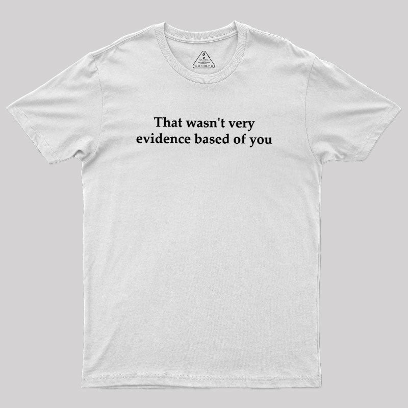 That Wasn't Very Evidence Based Of You  T-Shirt