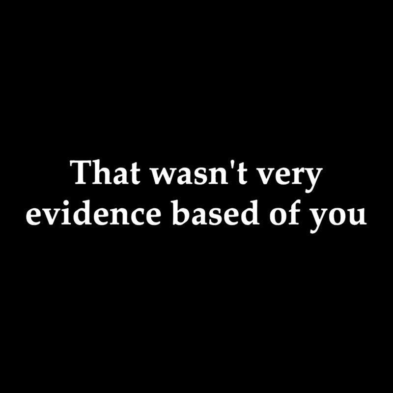 That Wasn't Very Evidence Based Of You  T-Shirt