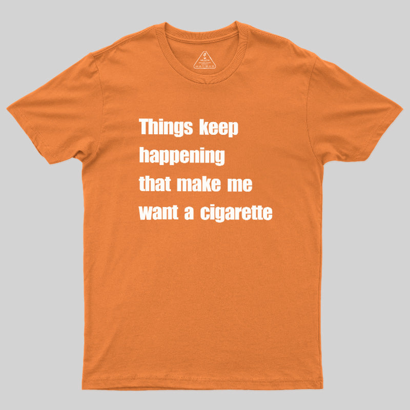 Things Keep Happening That Make Me Want A Cigarette  T-Shirt
