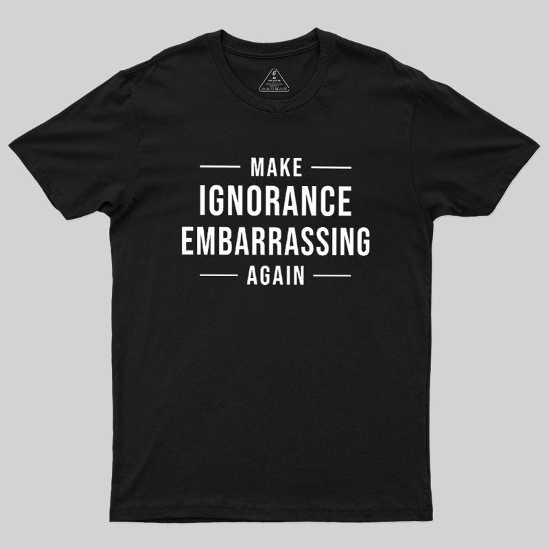 Make Ignorance Embarrassing Again  T-Shirt