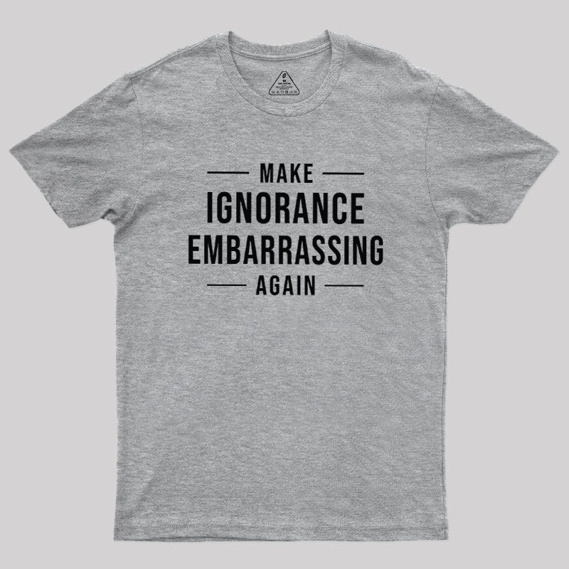 Make Ignorance Embarrassing Again  T-Shirt