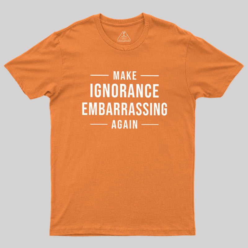 Make Ignorance Embarrassing Again  T-Shirt